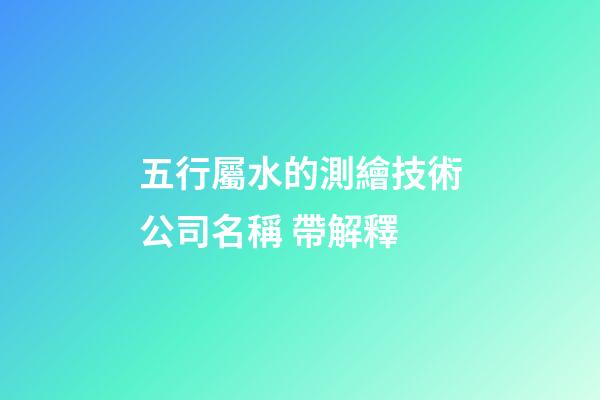 五行屬水的測繪技術公司名稱 帶解釋-第1張-公司起名-玄機派